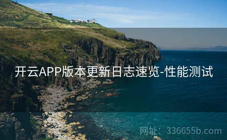 开云APP版本更新日志速览-性能测试
