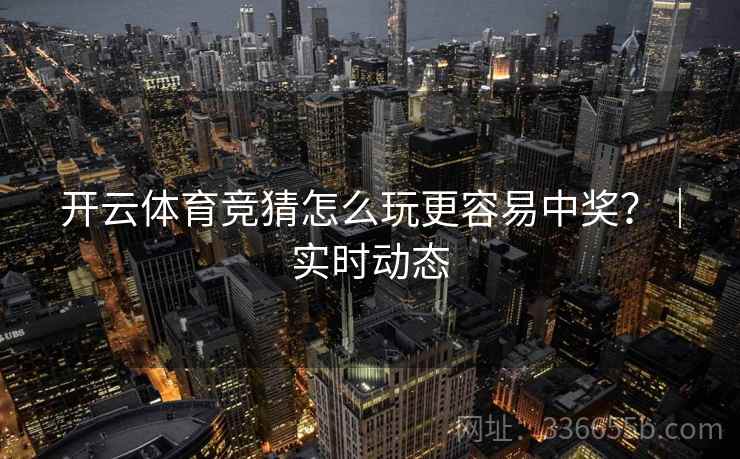 开云体育竞猜怎么玩更容易中奖？｜实时动态