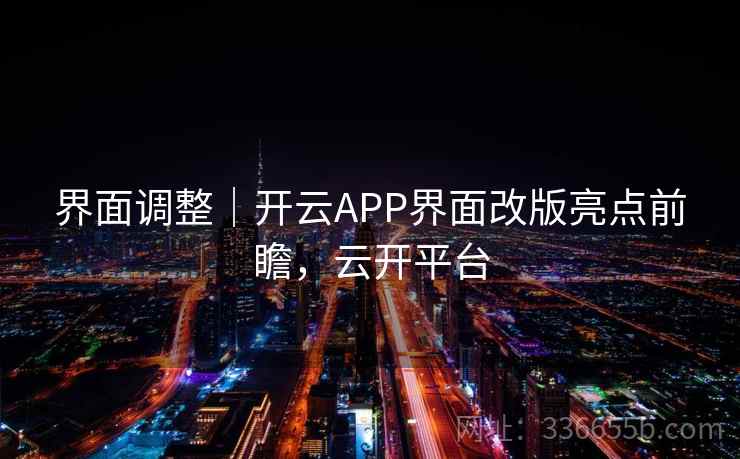 界面调整｜开云APP界面改版亮点前瞻，云开平台