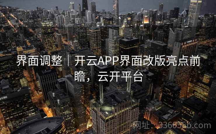 界面调整｜开云APP界面改版亮点前瞻，云开平台