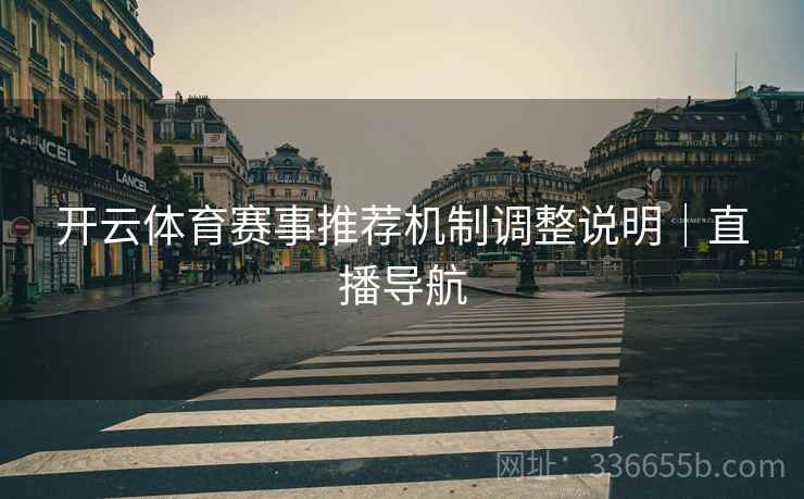 开云体育赛事推荐机制调整说明｜直播导航