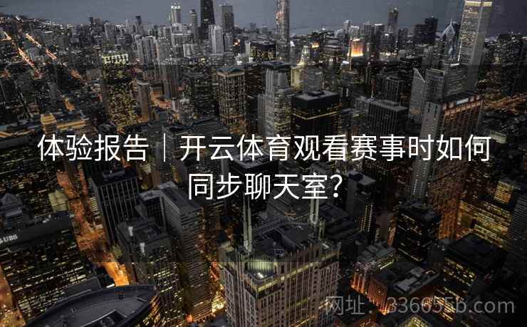 体验报告｜开云体育观看赛事时如何同步聊天室？