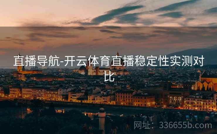 直播导航-开云体育直播稳定性实测对比