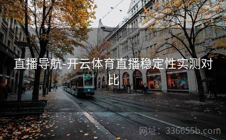 直播导航-开云体育直播稳定性实测对比