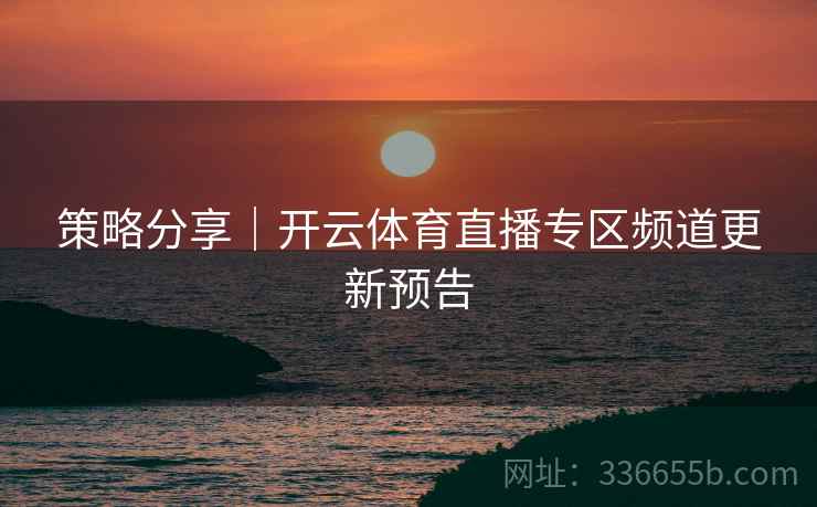 策略分享｜开云体育直播专区频道更新预告