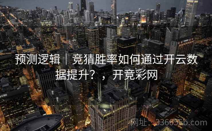 预测逻辑｜竞猜胜率如何通过开云数据提升？，开竞彩网