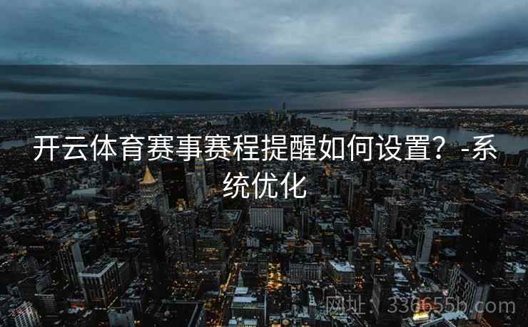 开云体育赛事赛程提醒如何设置？-系统优化